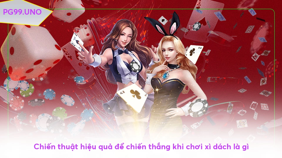Chiến thuật hiệu quả để chiến thắng khi chơi xì dách là gì