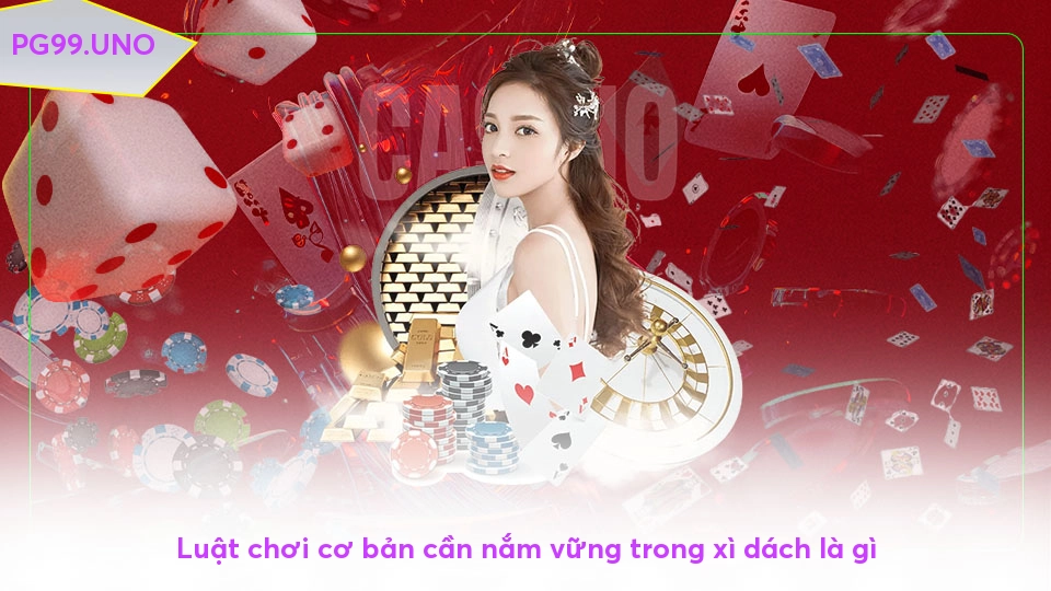 Luật chơi cơ bản cần nắm vững trong xì dách là gì