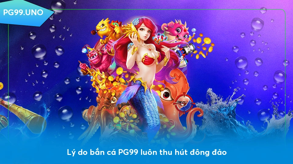 Lý do bắn cá PG99 luôn thu hút đông đảo