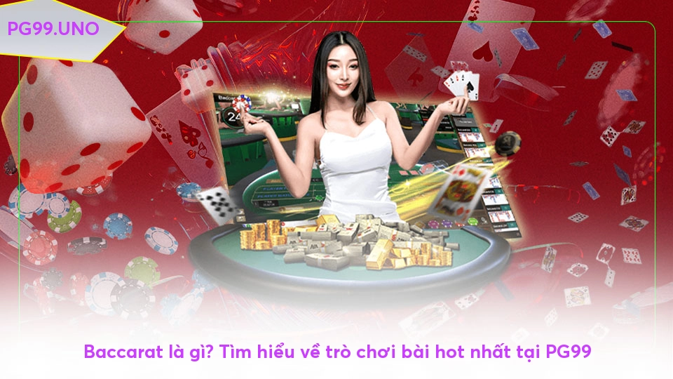 Baccarat là gì? Tìm hiểu về trò chơi bài hot nhất tại PG99